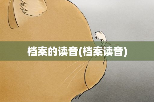 档案的读音(档案读音)