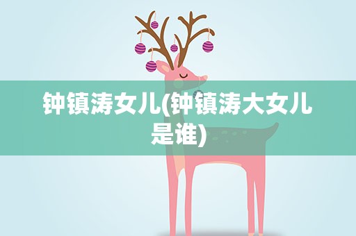 钟镇涛女儿(钟镇涛大女儿是谁)