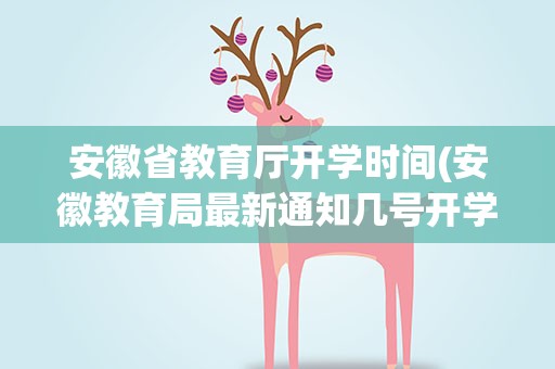 安徽省教育厅开学时间(安徽教育局最新通知几号开学)