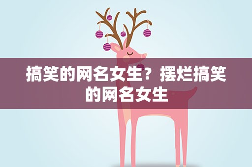 搞笑的网名女生？摆烂搞笑的网名女生