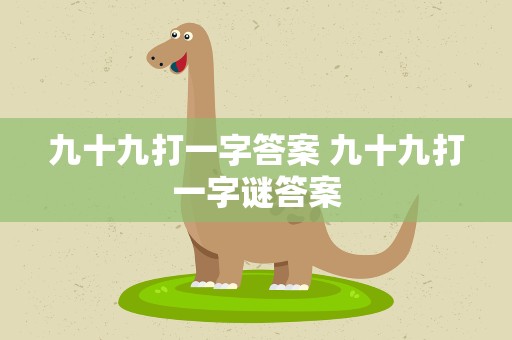 九十九打一字答案 九十九打一字谜答案