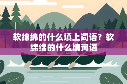 软绵绵的什么填上词语？软绵绵的什么填词语