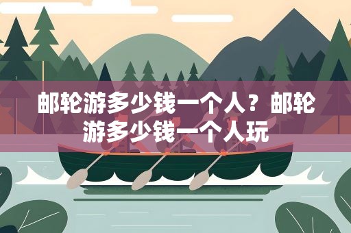 邮轮游多少钱一个人？邮轮游多少钱一个人玩