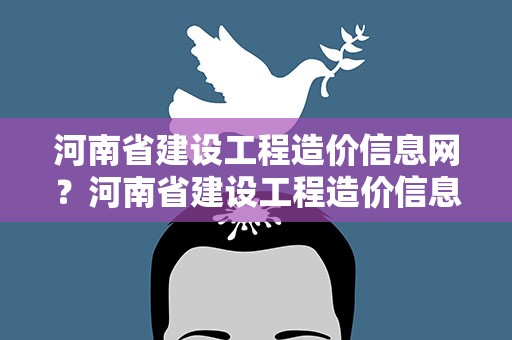 河南省建设工程造价信息网？河南省建设工程造价信息网官网