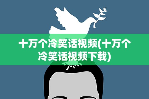 十万个冷笑话视频(十万个冷笑话视频下载)