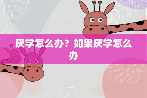 厌学怎么办？如果厌学怎么办