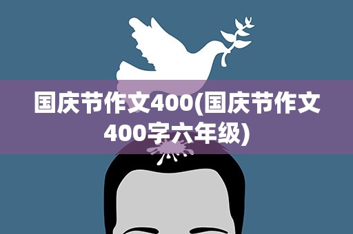 国庆节作文400(国庆节作文400字六年级)
