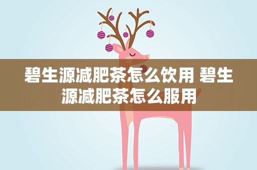 碧生源减肥茶怎么饮用 碧生源减肥茶怎么服用