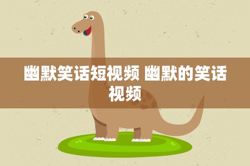 幽默笑话短视频 幽默的笑话视频