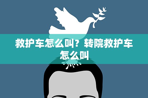 救护车怎么叫？转院救护车怎么叫
