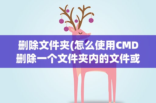 删除文件夹(怎么使用CMD删除一个文件夹内的文件或文件夹)