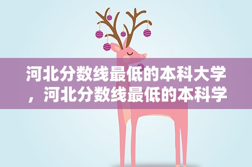河北分数线最低的本科大学，河北分数线最低的本科学校