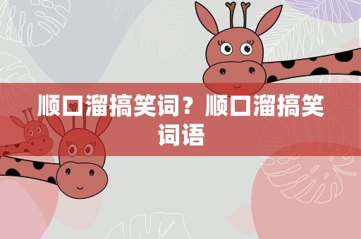 顺口溜搞笑词？顺口溜搞笑词语