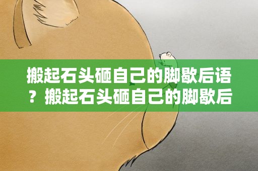 搬起石头砸自己的脚歇后语？搬起石头砸自己的脚歇后语成语