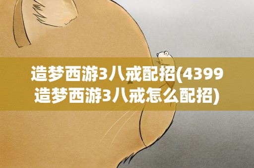 造梦西游3八戒配招(4399造梦西游3八戒怎么配招)