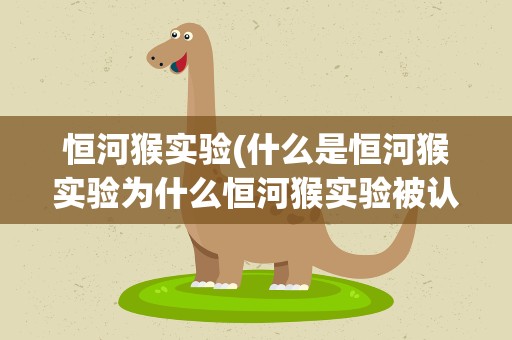恒河猴实验(什么是恒河猴实验为什么恒河猴实验被认为是残忍实验)