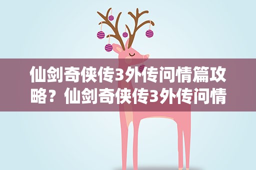 仙剑奇侠传3外传问情篇攻略？仙剑奇侠传3外传问情篇秘籍攻略大全
