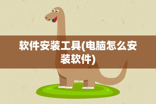 软件安装工具(电脑怎么安装软件)