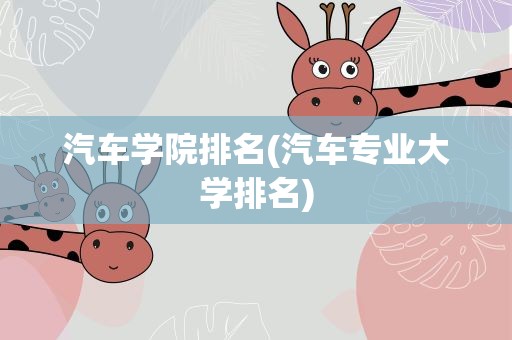 汽车学院排名(汽车专业大学排名)