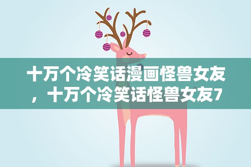 十万个冷笑话漫画怪兽女友，十万个冷笑话怪兽女友7