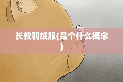 长款羽绒服(是个什么概念)