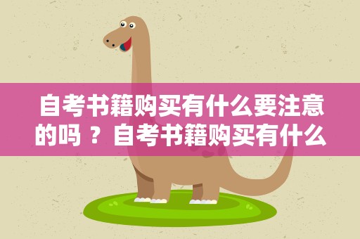 自考书籍购买有什么要注意的吗 ？自考书籍购买有什么要注意的吗