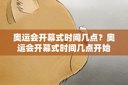 奥运会开幕式时间几点？奥运会开幕式时间几点开始