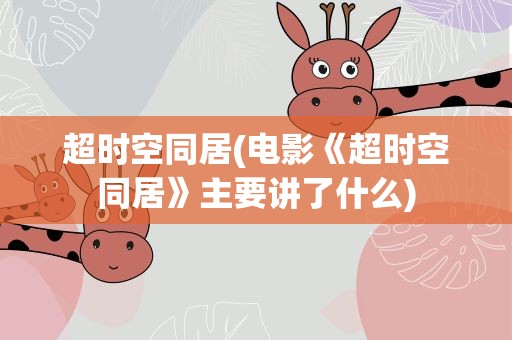 超时空同居(电影《超时空同居》主要讲了什么)