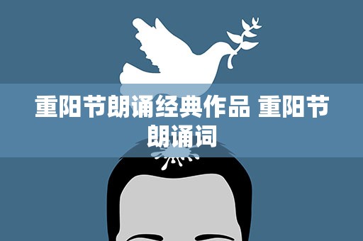 重阳节朗诵经典作品 重阳节朗诵词