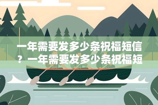 一年需要发多少条祝福短信？一年需要发多少条祝福短信呢