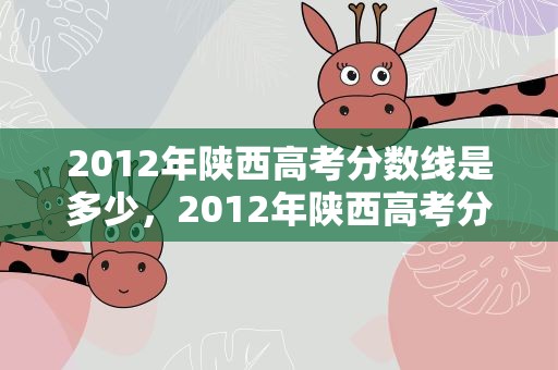 2012年陕西高考分数线是多少，2012年陕西高考分数线是多少分