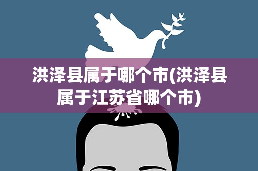 洪泽县属于哪个市(洪泽县属于江苏省哪个市)