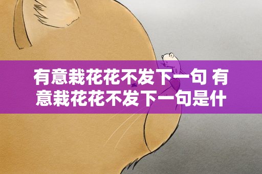 有意栽花花不发下一句 有意栽花花不发下一句是什