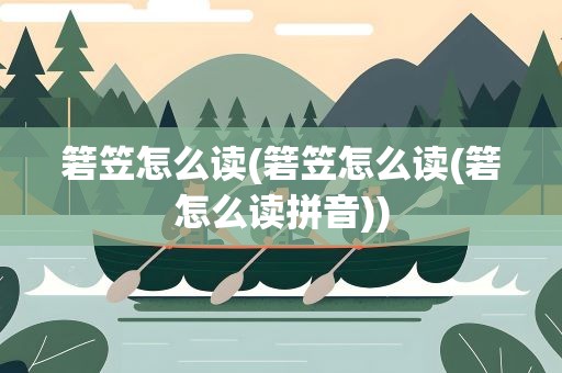 箬笠怎么读(箬笠怎么读(箬怎么读拼音))