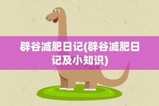 辟谷减肥日记(辟谷减肥日记及小知识)
