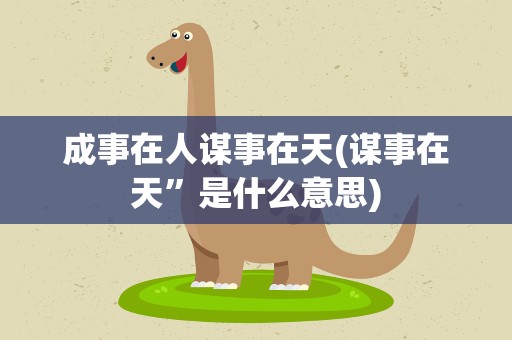 成事在人谋事在天(谋事在天”是什么意思)