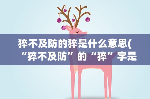 猝不及防的猝是什么意思(“猝不及防”的“猝”字是什么意思)