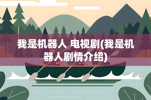 我是机器人 电视剧(我是机器人剧情介绍)