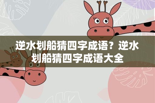 逆水划船猜四字成语？逆水划船猜四字成语大全