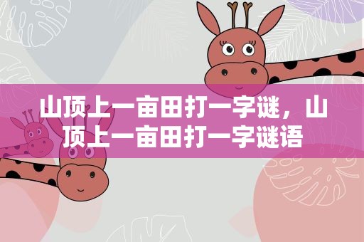 山顶上一亩田打一字谜，山顶上一亩田打一字谜语