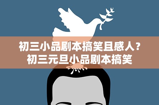 初三小品剧本搞笑且感人？初三元旦小品剧本搞笑