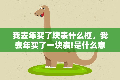 我去年买了块表什么梗，我去年买了一块表!是什么意思