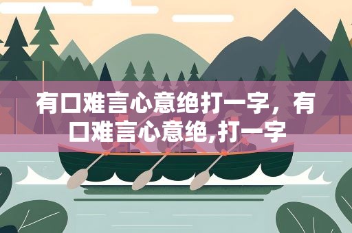 有口难言心意绝打一字，有口难言心意绝,打一字