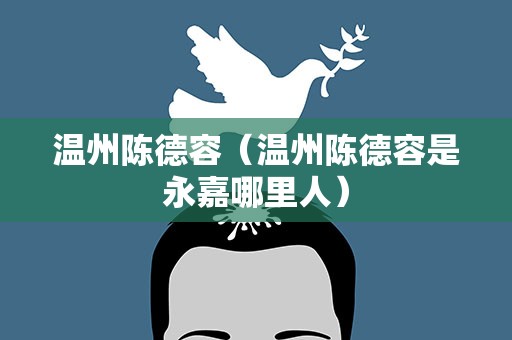 温州陈德容（温州陈德容是永嘉哪里人）
