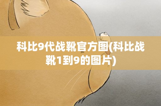 科比9代战靴官方图(科比战靴1到9的图片)