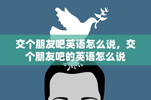 交个朋友吧英语怎么说，交个朋友吧的英语怎么说
