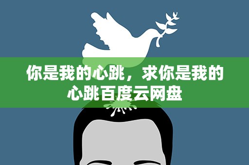你是我的心跳，求你是我的心跳百度云网盘
