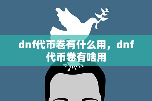 dnf代币卷有什么用，dnf代币卷有啥用