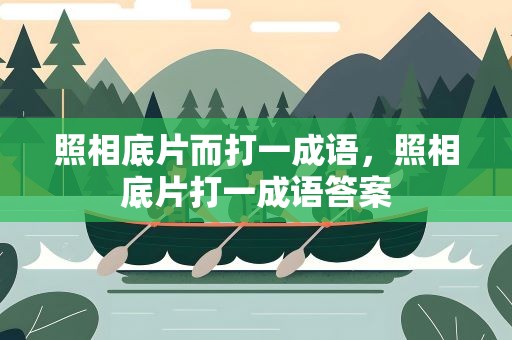 照相底片而打一成语，照相底片打一成语答案