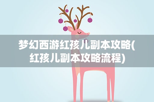 梦幻西游红孩儿副本攻略(红孩儿副本攻略流程)